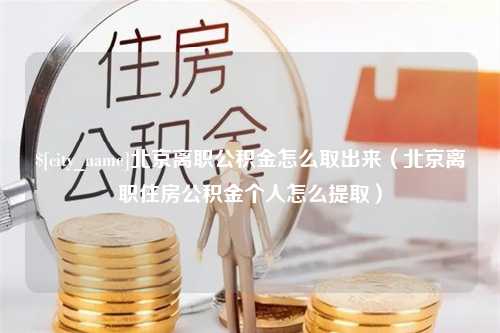 潮州北京离职公积金怎么取出来（北京离职住房公积金个人怎么提取）