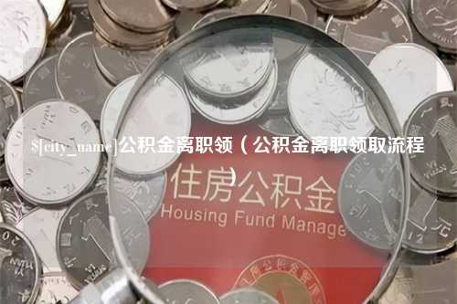 潮州公积金离职领（公积金离职领取流程）